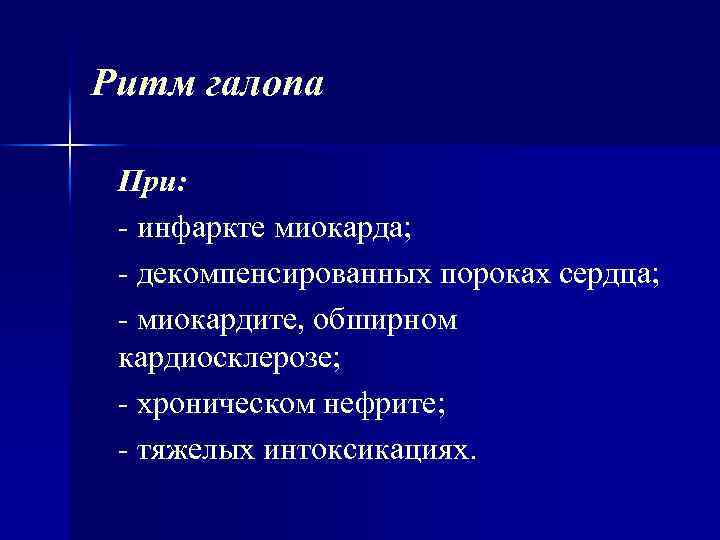 Ритм галопа При: инфаркте миокарда; декомпенсированных пороках сердца; миокардите, обширном кардиосклерозе; хроническом нефрите; тяжелых