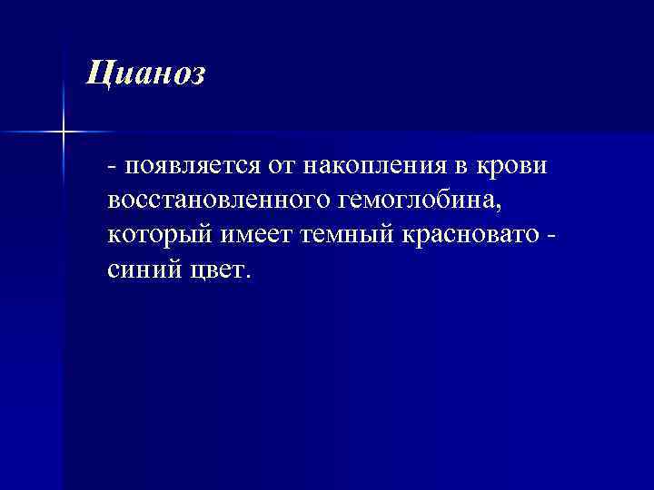 Цианоз появляется от накопления в крови восстановленного гемоглобина, который имеет темный красновато синий цвет.