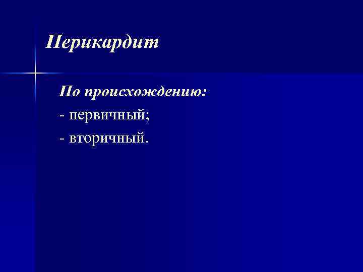 Перикардит По происхождению: первичный; вторичный. 