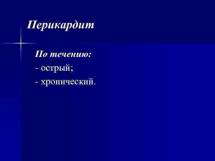 Перикардит По течению: острый; хронический. 