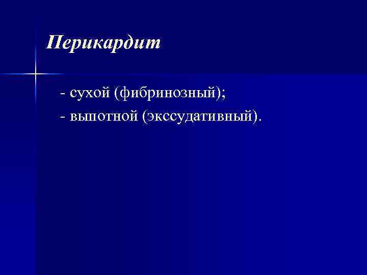 Перикардит сухой (фибринозный); выпотной (экссудативный). 