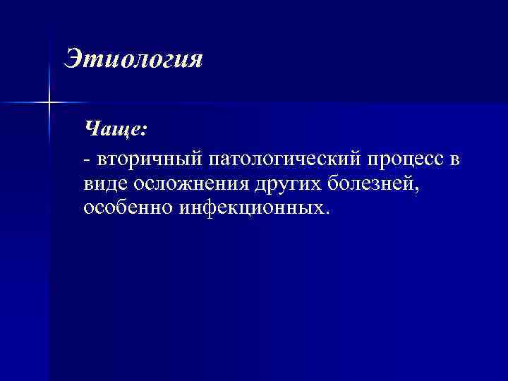Этиология Чаще: вторичный патологический процесс в виде осложнения других болезней, особенно инфекционных. 