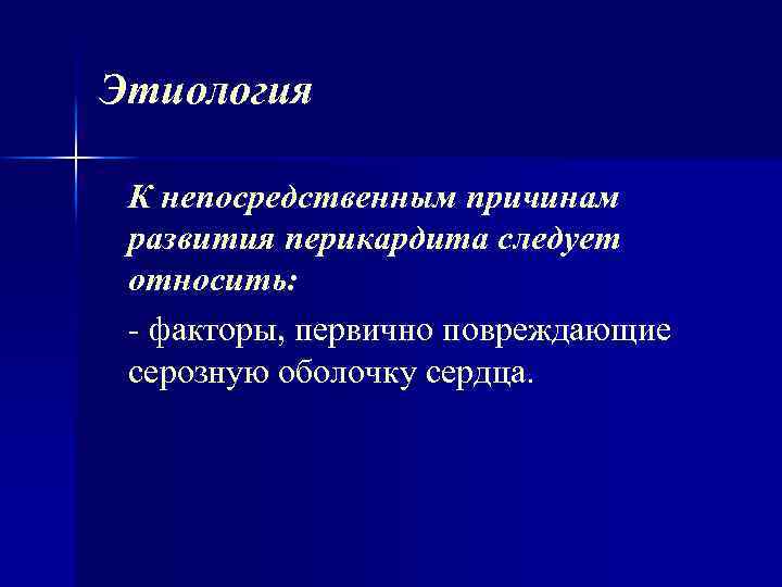 Этиология К непосредственным причинам развития перикардита следует относить: факторы, первично повреждающие серозную оболочку сердца.