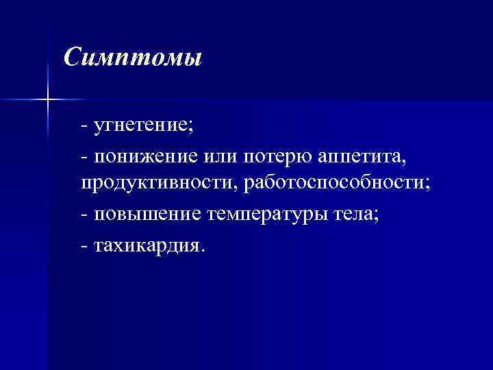 Симптомы угнетение; понижение или потерю аппетита, продуктивности, работоспособности; повышение температуры тела; тахикардия. 