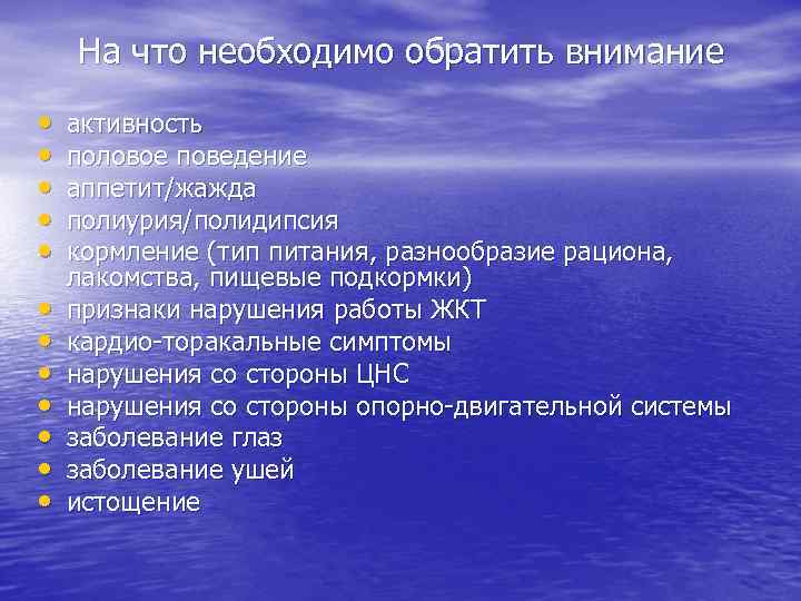 На что необходимо обратить внимание • • • активность половое поведение аппетит/жажда полиурия/полидипсия кормление