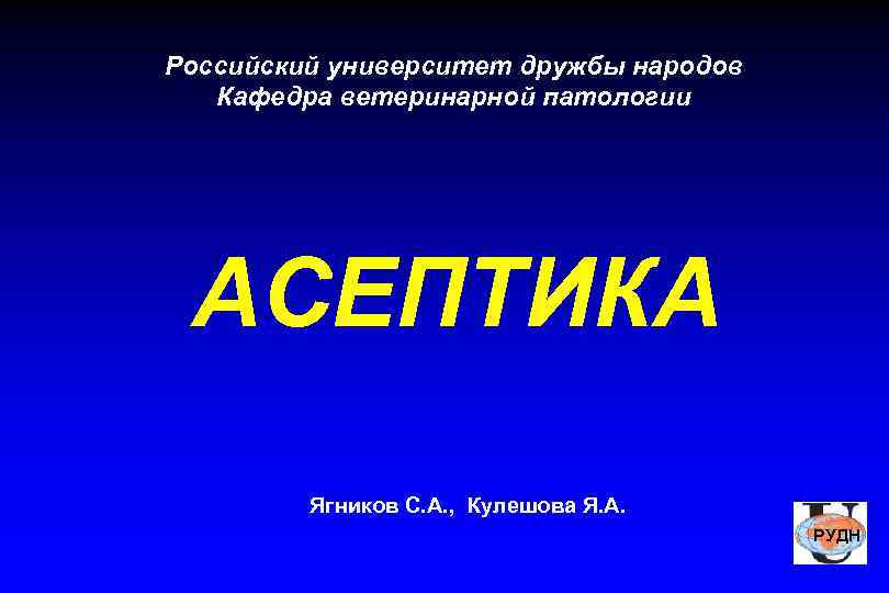 Российский университет дружбы народов Кафедра ветеринарной патологии АСЕПТИКА Ягников С. А. , Кулешова Я.