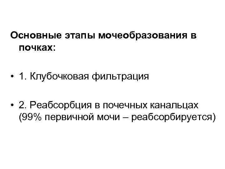 Основные этапы мочеобразования в почках: • 1. Клубочковая фильтрация • 2. Реабсорбция в почечных