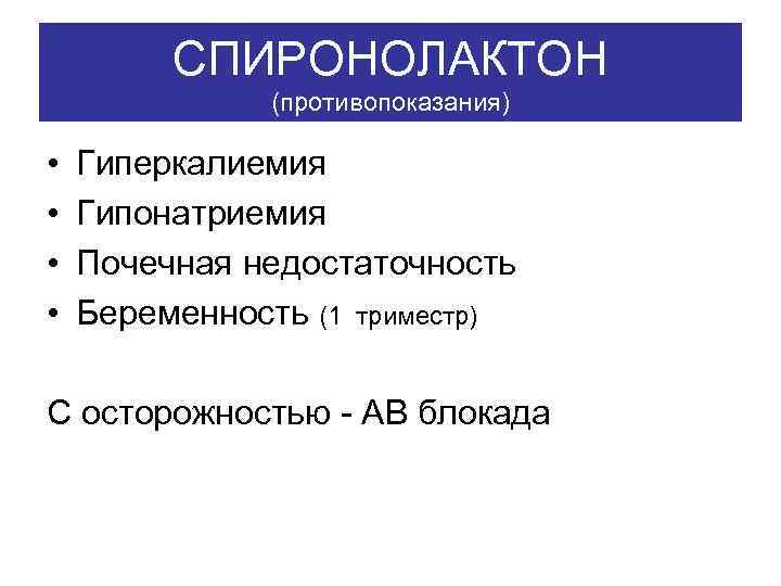 СПИРОНОЛАКТОН (противопоказания) • • Гиперкалиемия Гипонатриемия Почечная недостаточность Беременность (1 триместр) С осторожностью -