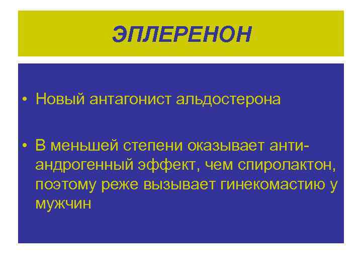 ЭПЛЕРЕНОН • Новый антагонист альдостерона • В меньшей степени оказывает антиандрогенный эффект, чем спиролактон,