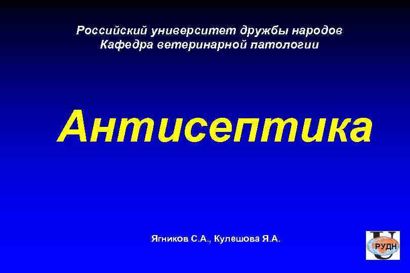 Российский университет дружбы народов Кафедра ветеринарной патологии Антисептика Ягников С. А. , Кулешова Я.