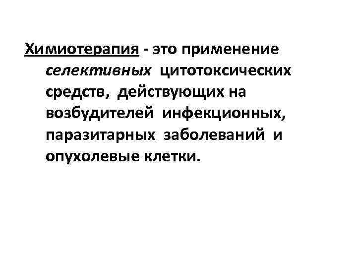 Химиотерапия - это применение селективных цитотоксических средств, действующих на возбудителей инфекционных, паразитарных заболеваний и