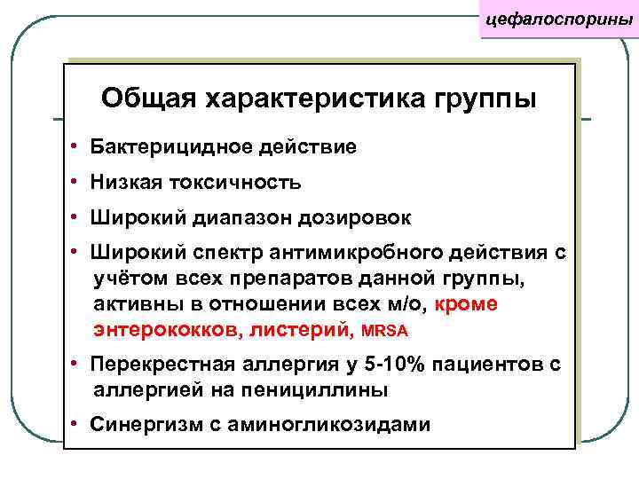 цефалоспорины Общая характеристика группы • Бактерицидное действие • Низкая токсичность • Широкий диапазон дозировок