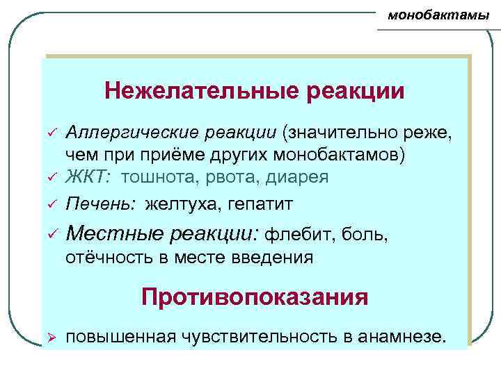 монобактамы Нежелательные реакции ü Аллергические реакции (значительно реже, чем приёме других монобактамов) ЖКТ: тошнота,