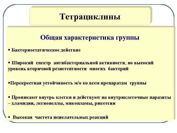 Тетрациклины Общая характеристика группы § Бактериостатическое действие § Широкий спектр антибактериальной активности, но высокий