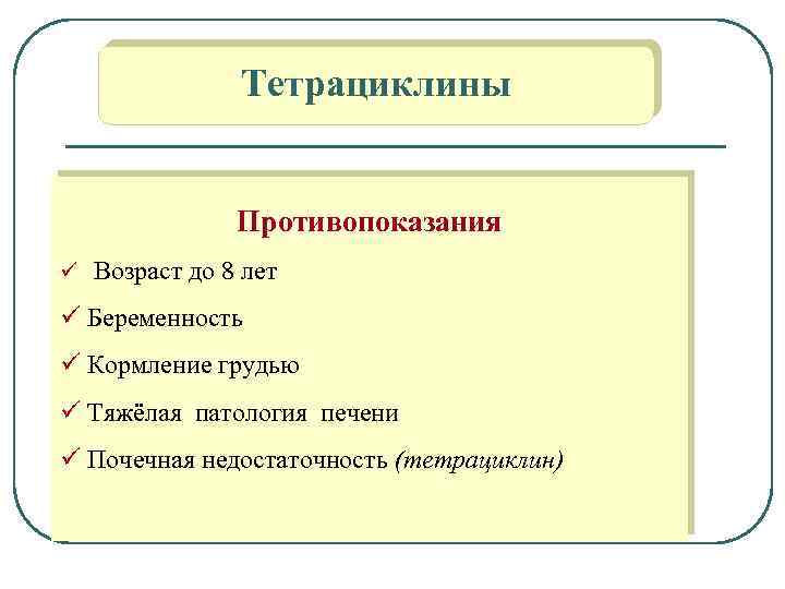 Тетрациклины Противопоказания ü Возраст до 8 лет ü Беременность ü Кормление грудью ü Тяжёлая