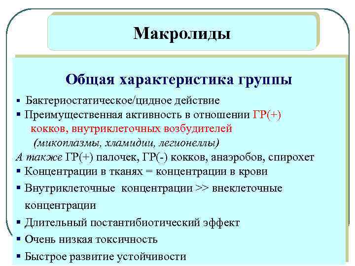 Макролиды Общая характеристика группы § Бактериостатическое/цидное действие § Преимущественная активность в отношении ГР(+) кокков,