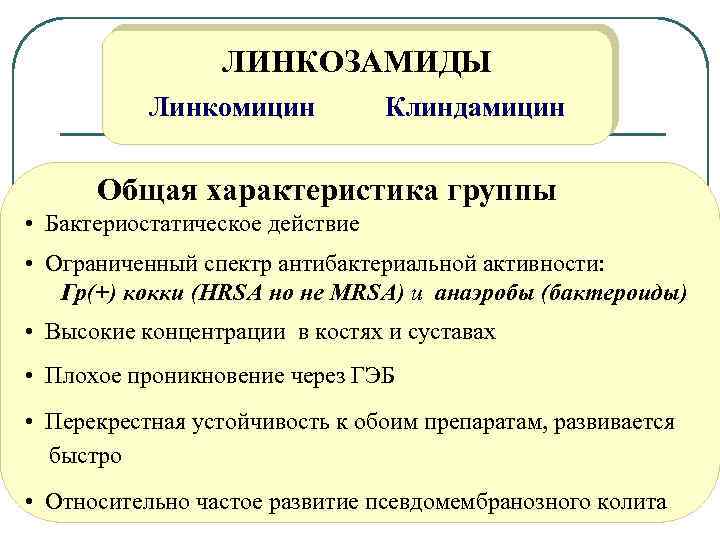 ЛИНКОЗАМИДЫ Линкомицин Клиндамицин Общая характеристика группы • Бактериостатическое действие • Ограниченный спектр антибактериальной активности: