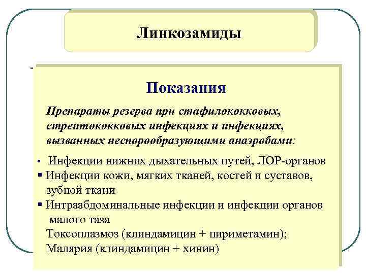 Линкозамиды Показания Препараты резерва при стафилококковых, стрептококковых инфекциях и инфекциях, вызванных неспорообразующими анаэробами: •