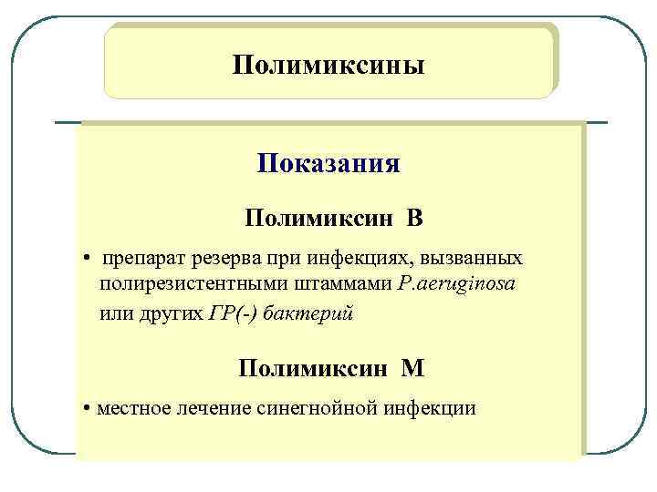 Полимиксины Показания Полимиксин В • препарат резерва при инфекциях, вызванных полирезистентными штаммами P. aeruginosa