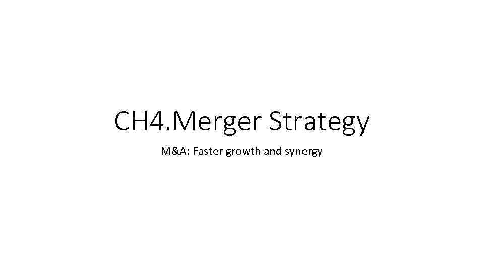 CH 4. Merger Strategy M&A: Faster growth and synergy 