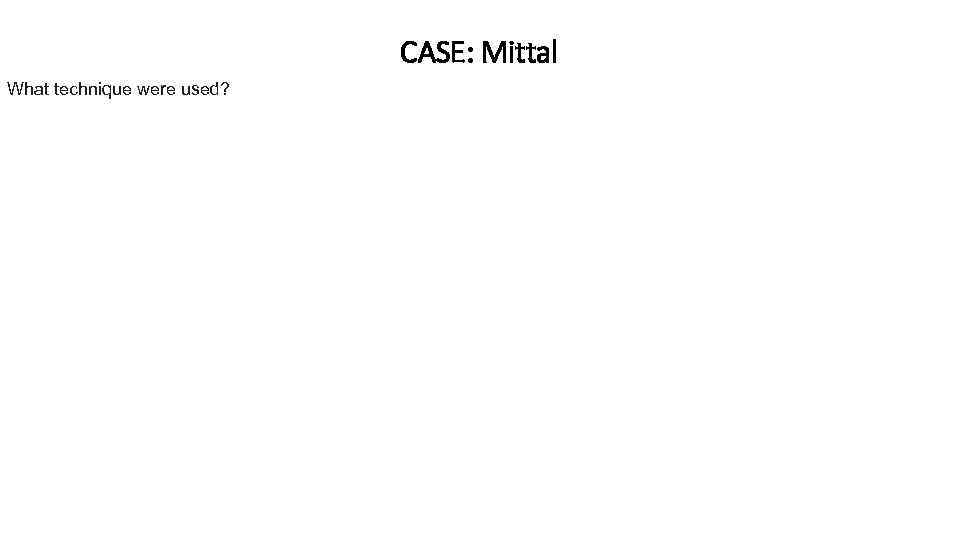 CASE: Mittal What technique were used? 