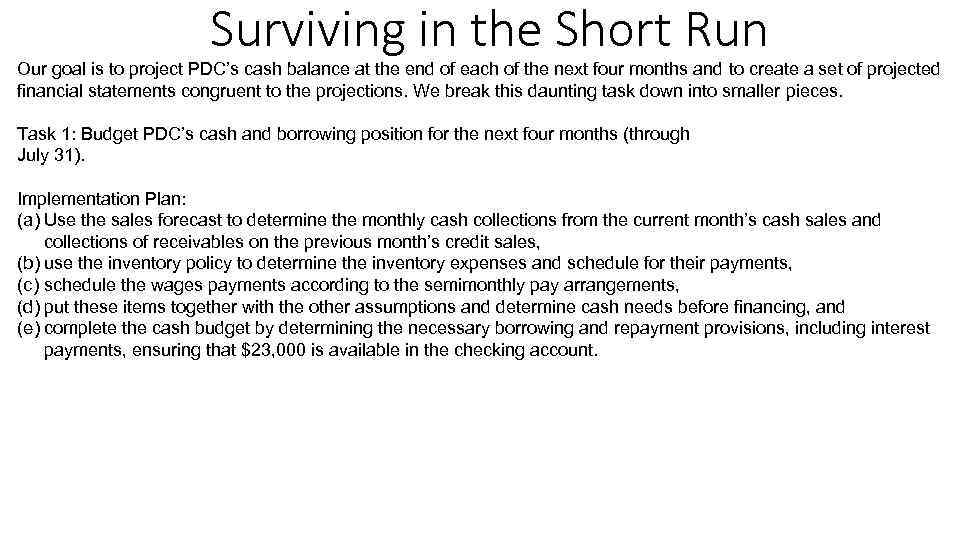 Surviving in the Short Run Our goal is to project PDC’s cash balance at
