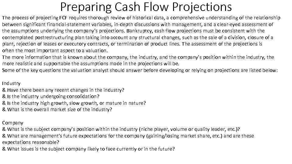 Preparing Cash Flow Projections The process of projecting FCF requires thorough review of historical
