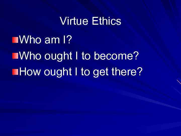 Virtue Ethics Who am I? Who ought I to become? How ought I to