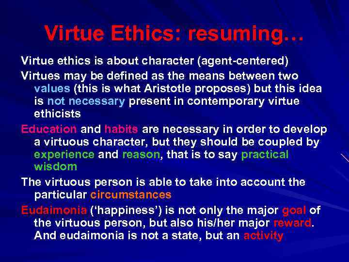 Virtue Ethics: resuming… Virtue ethics is about character (agent-centered) Virtues may be defined as