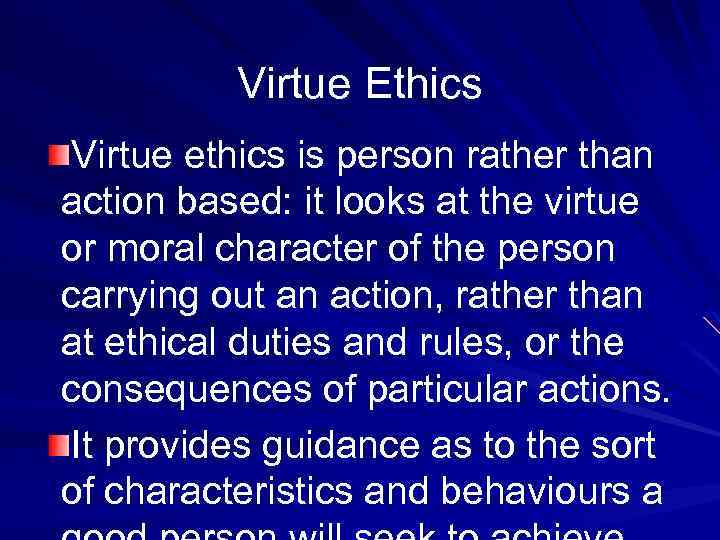 Virtue Ethics Virtue ethics is person rather than action based: it looks at the