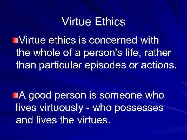 Virtue Ethics Virtue ethics is concerned with the whole of a person's life, rather
