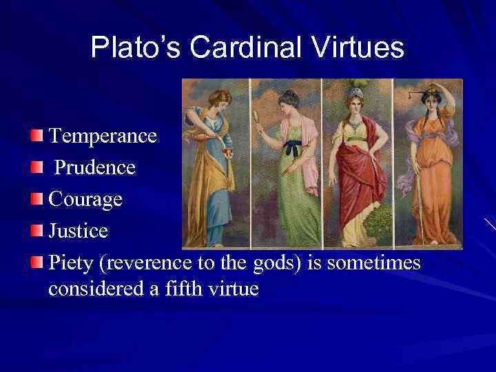 Plato’s Cardinal Virtues Temperance Prudence Courage Justice Piety (reverence to the gods) is sometimes