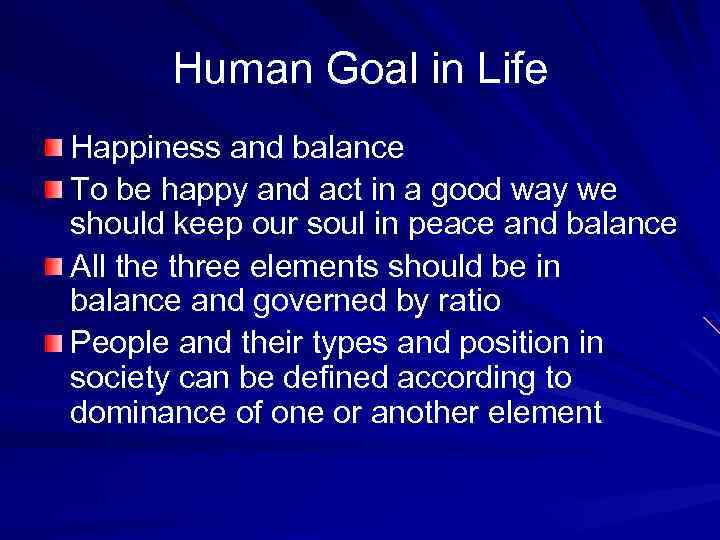 Human Goal in Life Happiness and balance To be happy and act in a