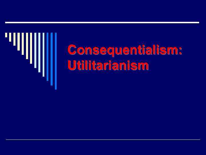 Consequentialism: Utilitarianism 