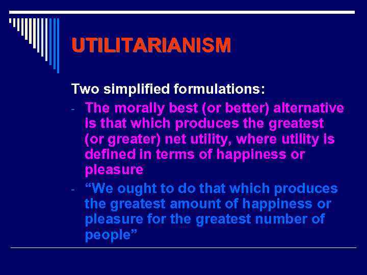 UTILITARIANISM Two simplified formulations: - The morally best (or better) alternative is that which