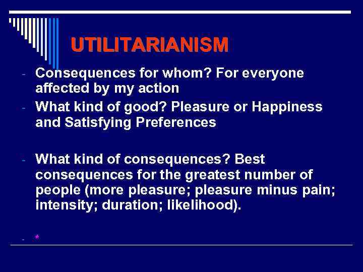 UTILITARIANISM - Consequences for whom? For everyone affected by my action - What kind