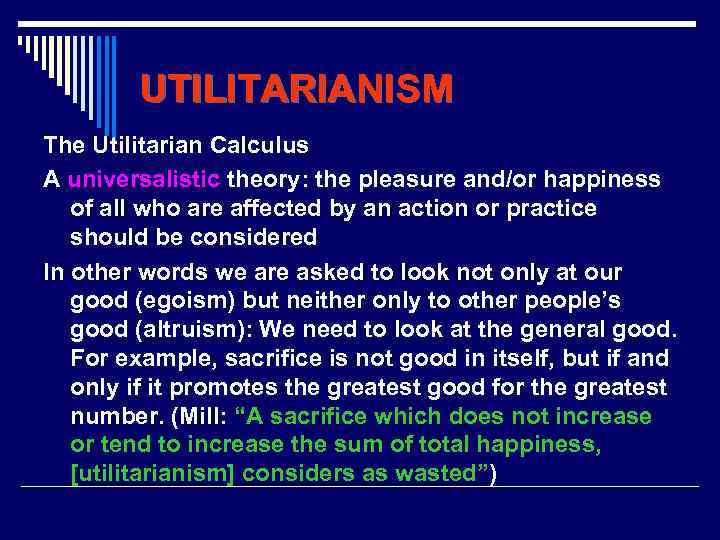 UTILITARIANISM The Utilitarian Calculus A universalistic theory: the pleasure and/or happiness of all who