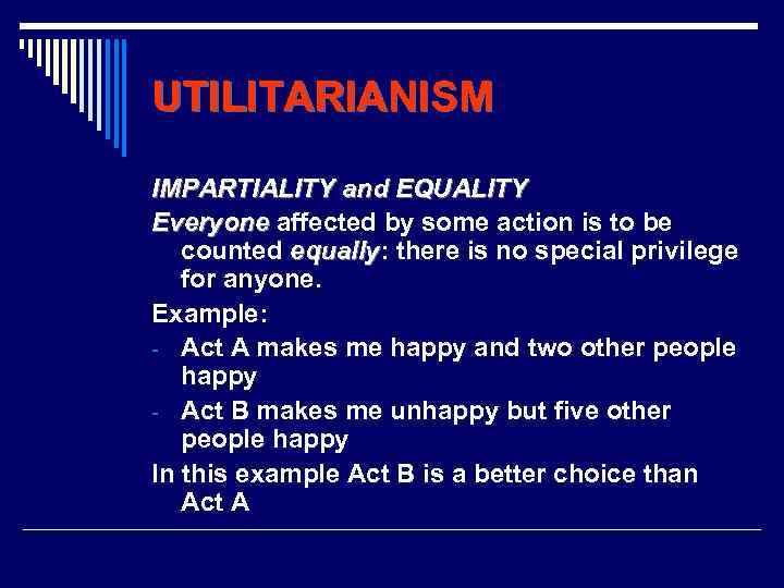 UTILITARIANISM IMPARTIALITY and EQUALITY Everyone affected by some action is to be counted equally: