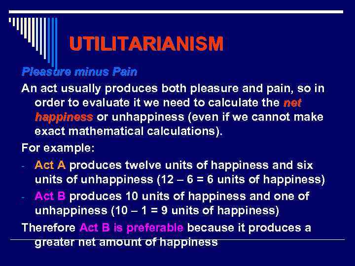 UTILITARIANISM Pleasure minus Pain An act usually produces both pleasure and pain, so in