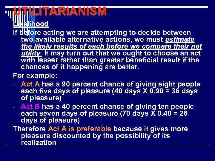 UTILITARIANISM Likelihood If before acting we are attempting to decide between two available alternative