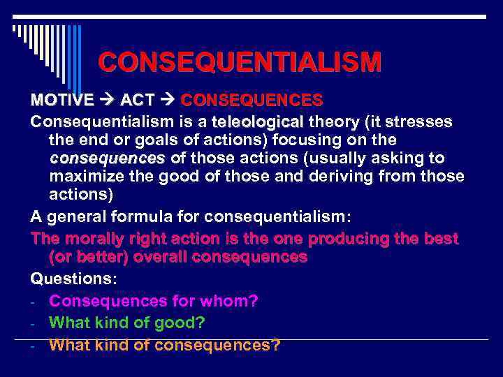 CONSEQUENTIALISM MOTIVE ACT CONSEQUENCES Consequentialism is a teleological theory (it stresses the end or