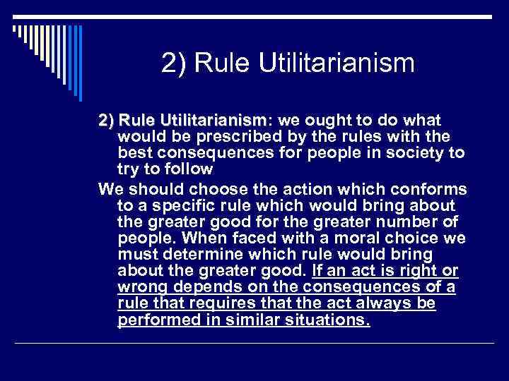 2) Rule Utilitarianism: we ought to do what Utilitarianism would be prescribed by the