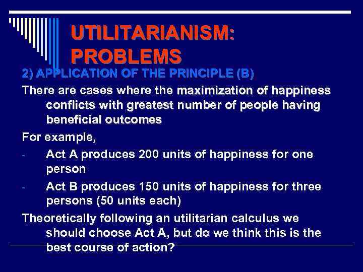 UTILITARIANISM: PROBLEMS 2) APPLICATION OF THE PRINCIPLE (B) There are cases where the maximization