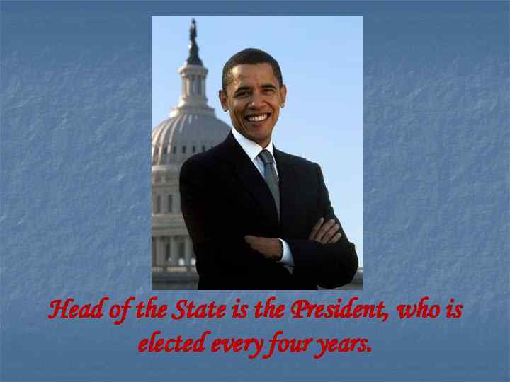 Head of the State is the President, who is elected every four years. 