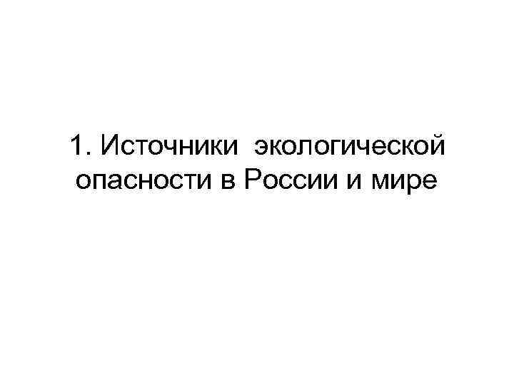 1. Источники экологической опасности в России и мире 