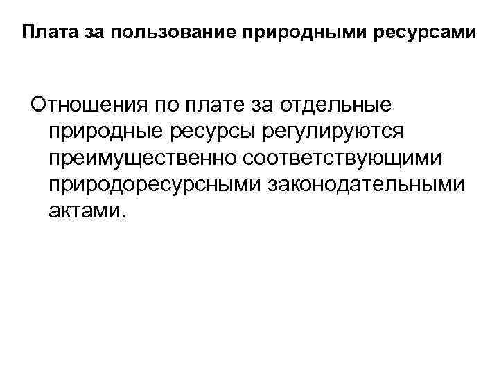 Плата за пользование природными ресурсами Отношения по плате за отдельные природные ресурсы регулируются преимущественно