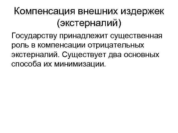 Компенсация внешних издержек (экстерналий) Государству принадлежит существенная роль в компенсации отрицательных экстерналий. Существует два