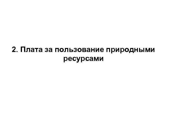 2. Плата за пользование природными ресурсами 