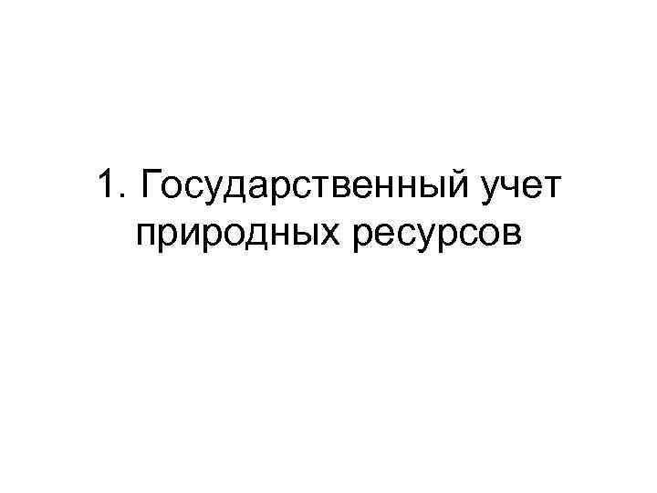 1. Государственный учет природных ресурсов 