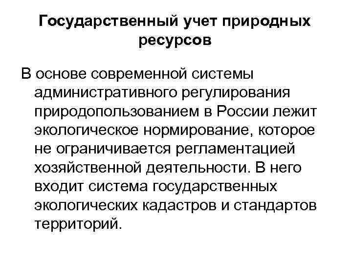 Государственный учет природных ресурсов В основе современной системы административного регулирования природопользованием в России лежит